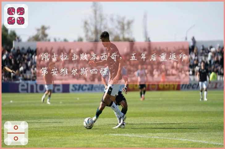 佩古拉击败本西奇，五年后重返印第安维尔斯四强