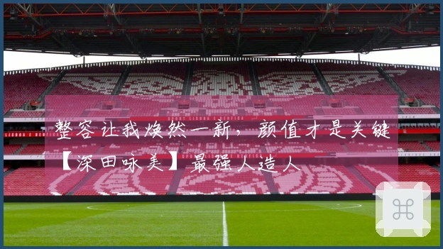 整容让我焕然一新，颜值才是关键【深田咏美】最强人造人