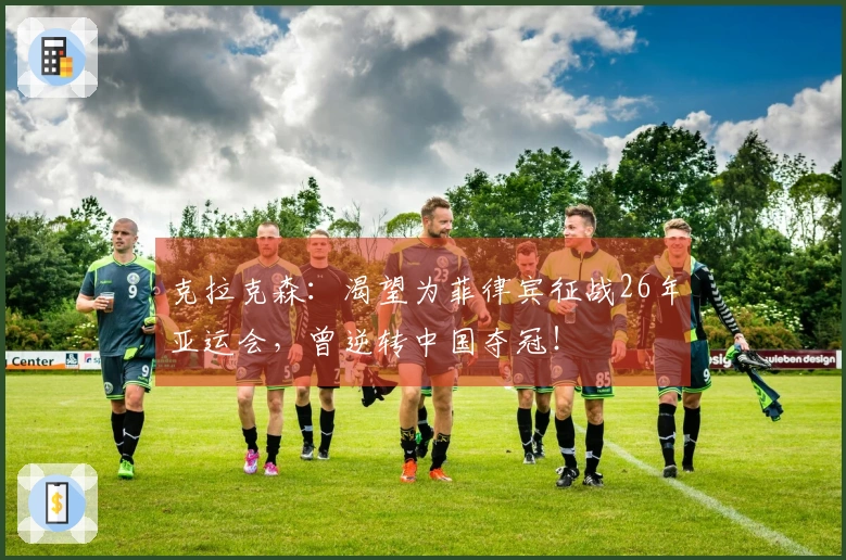 克拉克森：渴望为菲律宾征战26年亚运会，曾逆转中国夺冠！