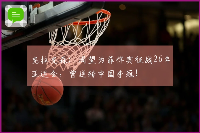 克拉克森:渴望为菲律宾征战26年亚运会,曾逆转中国夺冠!