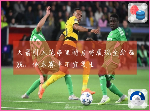 火箭引入范弗里特后将展现全新面貌，他本赛季不宜复出