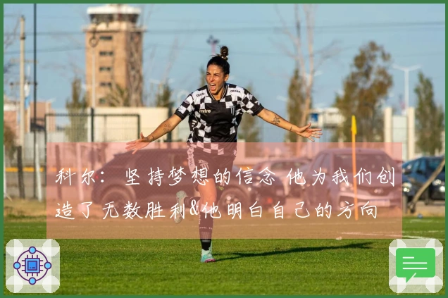 科尔：坚持梦想的信念 他为我们创造了无数胜利&他明白自己的方向