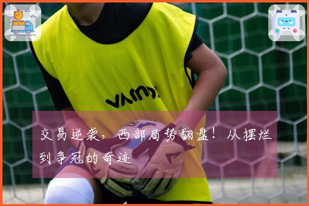 交易逆袭，西部局势翻盘！从摆烂到争冠的奇迹