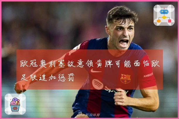 欧冠奥利塞故意领黄牌可能面临欧足联追加惩罚