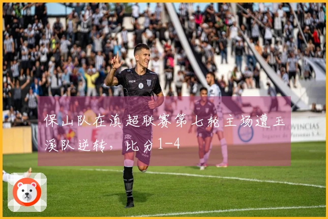 保山队在滇超联赛第七轮主场遭玉溪队逆转，比分1-4