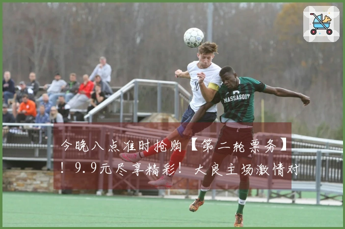 今晚八点准时抢购【第二轮票务】！9.9元尽享精彩！大良主场激情对决杏坛，顺德“德甲”荣耀等你来参与！