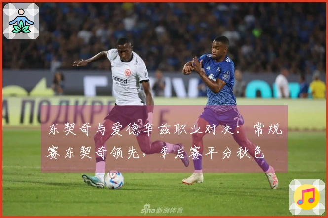 东契奇与爱德华兹职业对决：常规赛东契奇领先，季后赛平分秋色