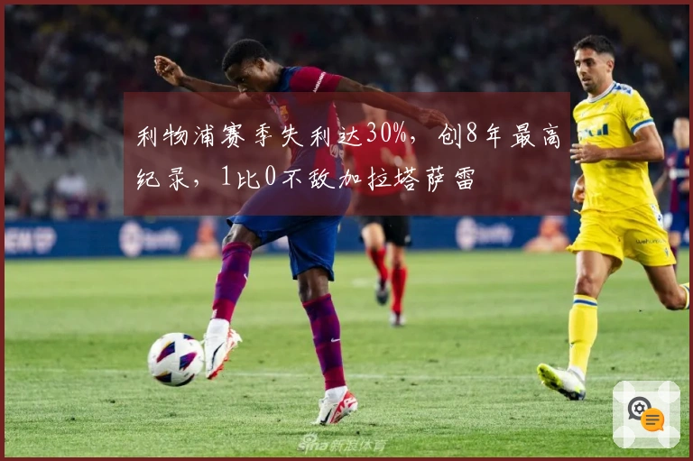 利物浦赛季失利达30%，创8年最高纪录，1比0不敌加拉塔萨雷