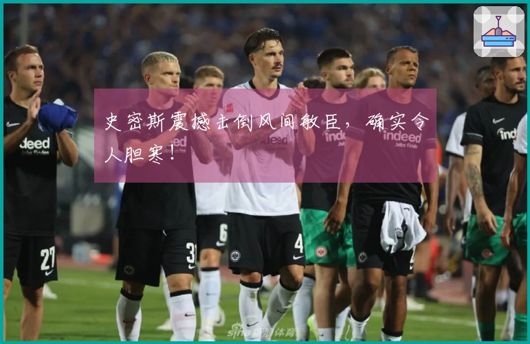 史密斯震撼击倒风间敏臣，确实令人胆寒！