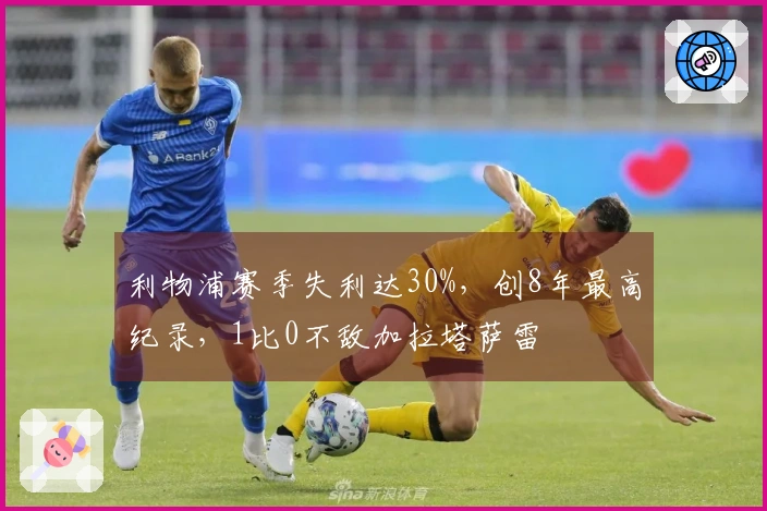 利物浦赛季失利达30%，创8年最高纪录，1比0不敌加拉塔萨雷