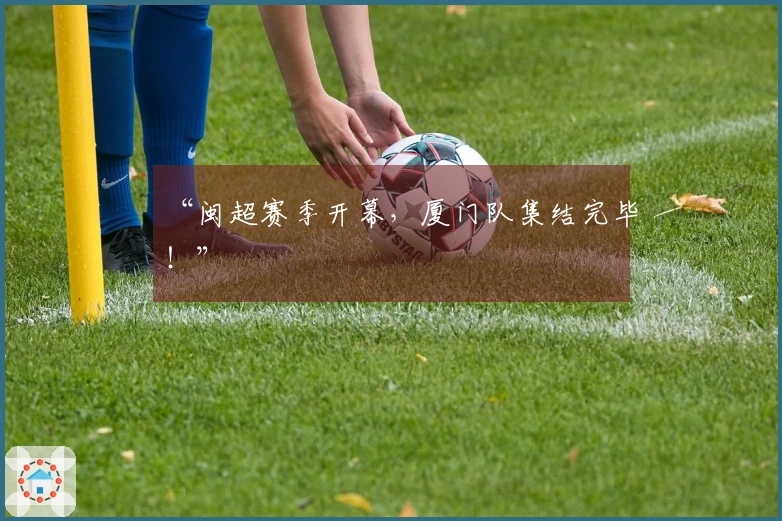 “闽超赛季开幕，厦门队集结完毕！”