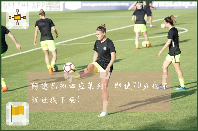 阿德巴约回应莱利：即使70分也不该让我下场！